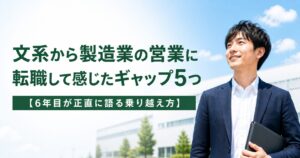 文系から製造業の営業に転職して感じたギャップ5つ【6年目が正直に語る乗り越え方】
