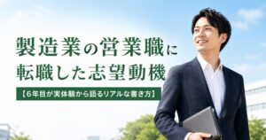 製造業の営業職に転職した志望動機【6年目が実体験から語るリアルな書き方】