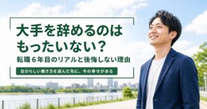 大手を辞めるのはもったいない？転職6年目のリアルと後悔しない理由
